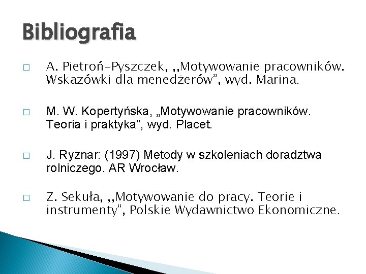 Bibliografia � A. Pietroń-Pyszczek, , , Motywowanie pracowników. Wskazówki dla menedżerów”, wyd. Marina. �