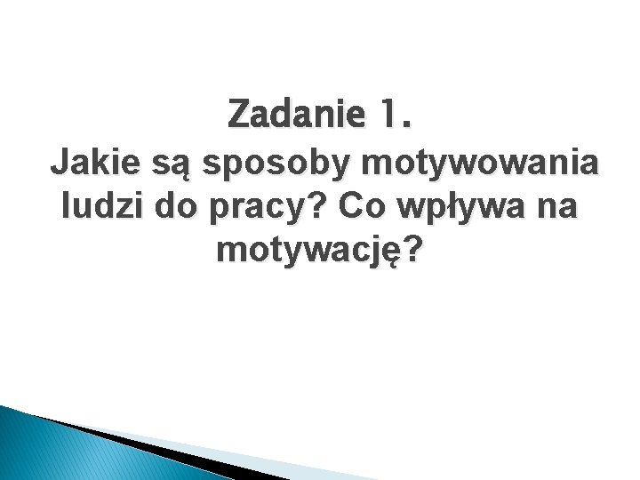 Zadanie 1. Jakie są sposoby motywowania ludzi do pracy? Co wpływa na motywację? 