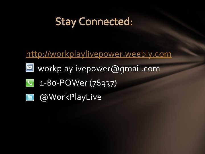 Stay Connected: http: //workplaylivepower. weebly. com workplaylivepower@gmail. com 1 -80 -POWer (76937) @Work. Play.