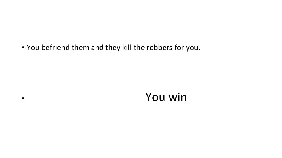  • You befriend them and they kill the robbers for you. • You