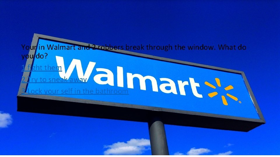 Walmart Your in Walmart and 2 robbers break through the window. What do you