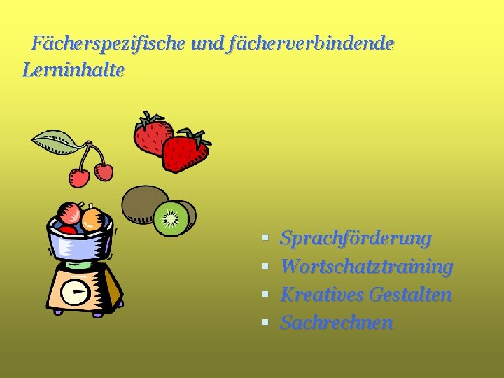 Fächerspezifische und fächerverbindende Lerninhalte § § Sprachförderung Wortschatztraining Kreatives Gestalten Sachrechnen 