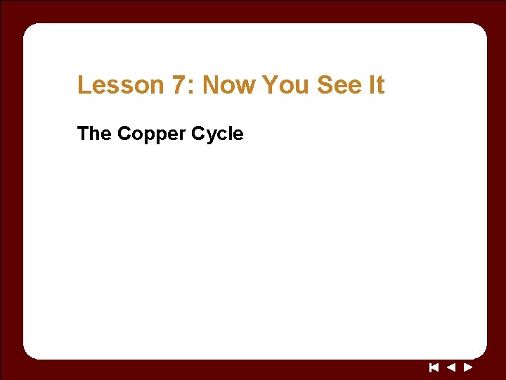 Lesson 7: Now You See It The Copper Cycle 