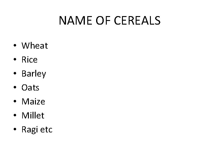 NAME OF CEREALS • • Wheat Rice Barley Oats Maize Millet Ragi etc 