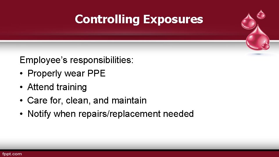 Controlling Exposures Employee’s responsibilities: • Properly wear PPE • Attend training • Care for,
