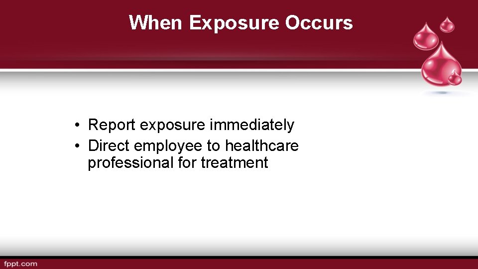 When Exposure Occurs • Report exposure immediately • Direct employee to healthcare professional for