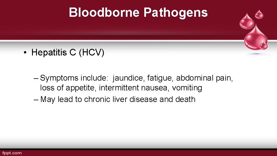 Bloodborne Pathogens • Hepatitis C (HCV) – Symptoms include: jaundice, fatigue, abdominal pain, loss
