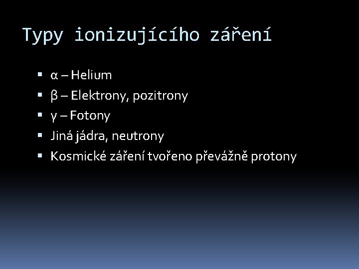 Typy ionizujícího záření α – Helium β – Elektrony, pozitrony γ – Fotony Jiná