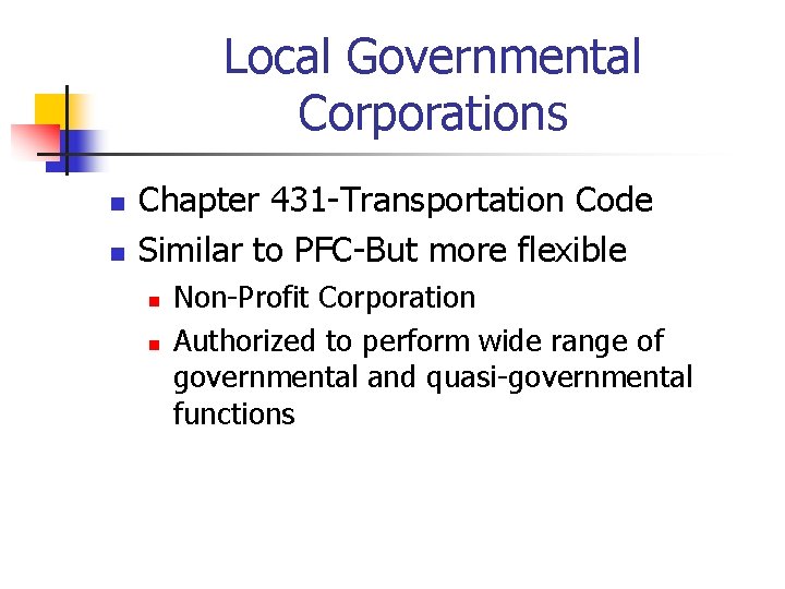 Local Governmental Corporations n n Chapter 431 -Transportation Code Similar to PFC-But more flexible