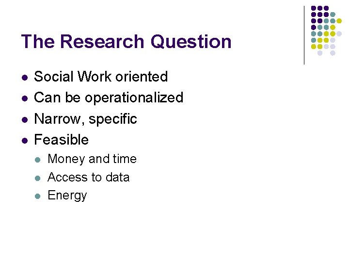 The Research Question l l Social Work oriented Can be operationalized Narrow, specific Feasible