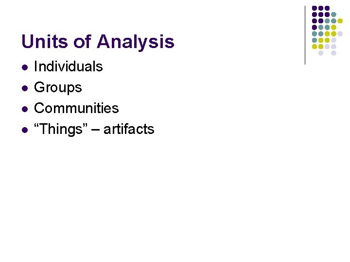 Units of Analysis l l Individuals Groups Communities “Things” – artifacts 
