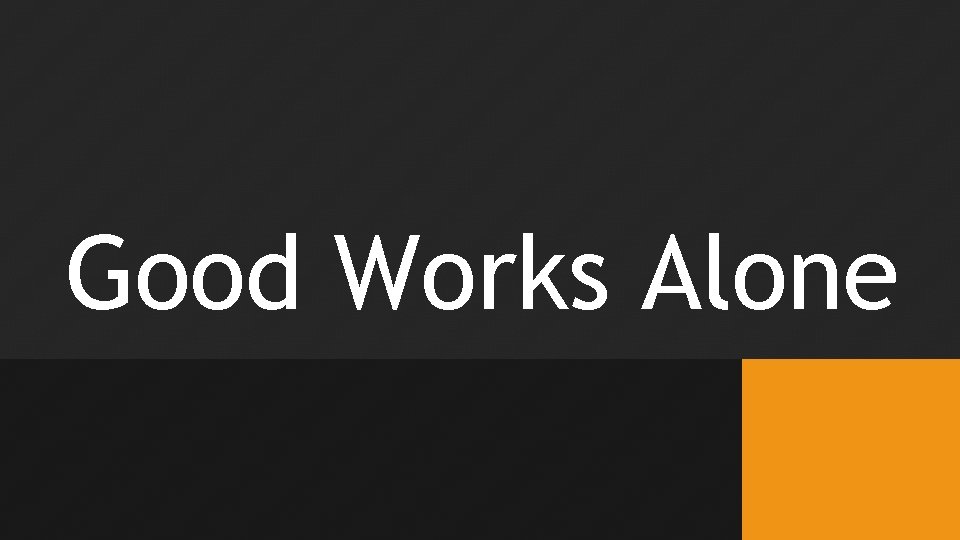 Good Works Alone 
