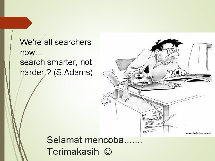We’re all searchers now… search smarter, not harder ? (S. Adams) Selamat mencoba. .