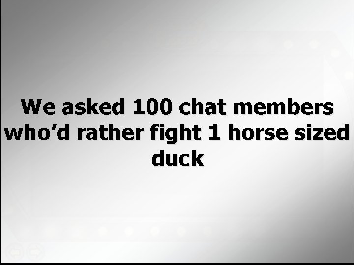 We asked 100 chat members who’d rather fight 1 horse sized duck 