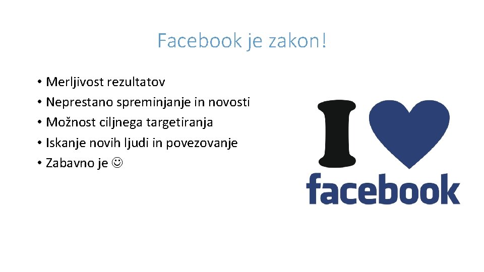 Facebook je zakon! • Merljivost rezultatov • Neprestano spreminjanje in novosti • Možnost ciljnega
