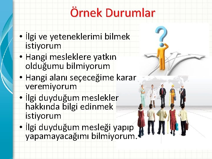 Örnek Durumlar • İlgi ve yeteneklerimi bilmek istiyorum • Hangi mesleklere yatkın olduğumu bilmiyorum