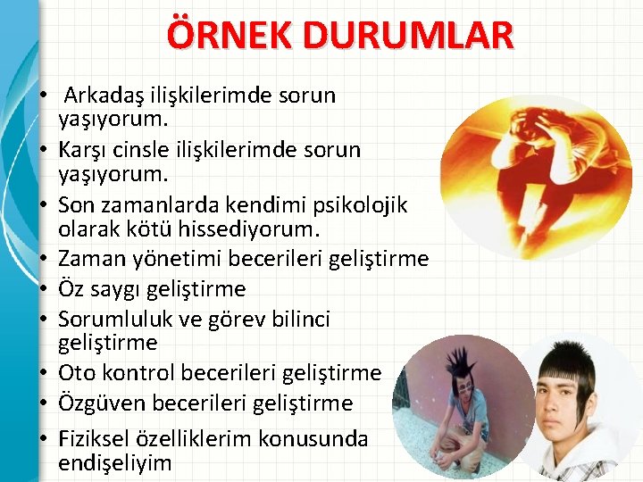 ÖRNEK DURUMLAR • Arkadaş ilişkilerimde sorun yaşıyorum. • Karşı cinsle ilişkilerimde sorun yaşıyorum. •