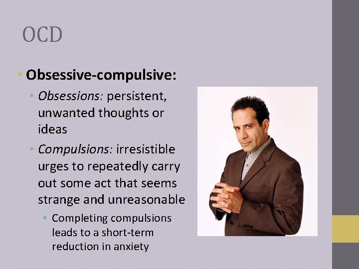 OCD • Obsessive-compulsive: • Obsessions: persistent, unwanted thoughts or ideas • Compulsions: irresistible urges