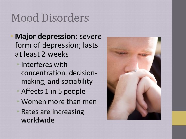 Mood Disorders • Major depression: severe form of depression; lasts at least 2 weeks Mood Disorders • Major depression: severe form of depression; lasts at least 2 weeks