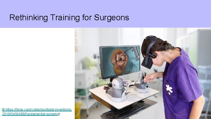 Rethinking Training for Surgeons © https: //time. com/collection/best-inventions 2018/5454468/fundamental-surgery/c 