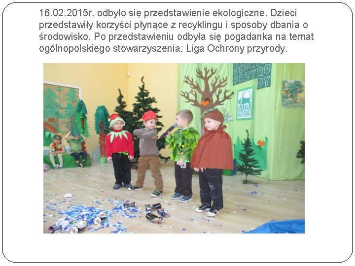 16. 02. 2015 r. odbyło się przedstawienie ekologiczne. Dzieci przedstawiły korzyści płynące z recyklingu