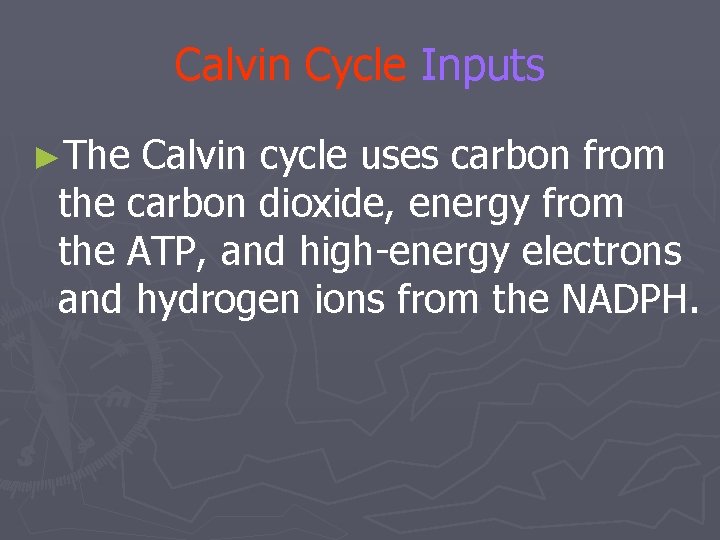 Calvin Cycle Inputs ►The Calvin cycle uses carbon from the carbon dioxide, energy from