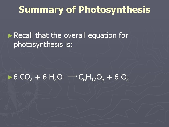 Summary of Photosynthesis ► Recall that the overall equation for photosynthesis is: ► 6