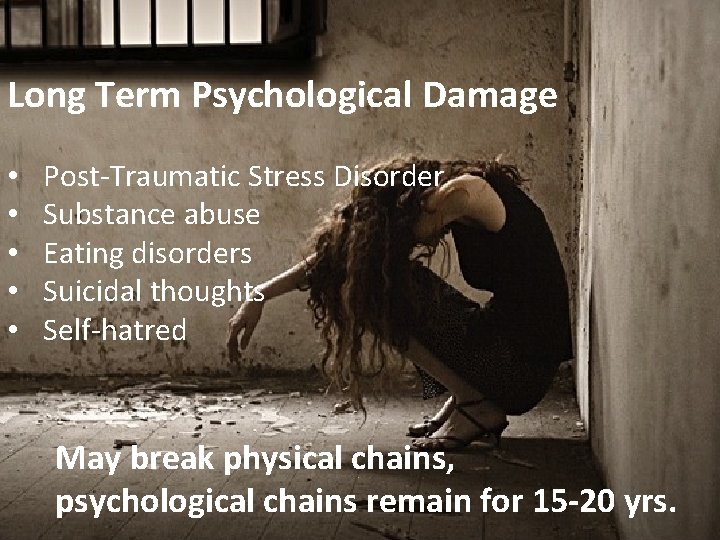 Long Term Psychological Damage • • • Post-Traumatic Stress Disorder Substance abuse Eating disorders