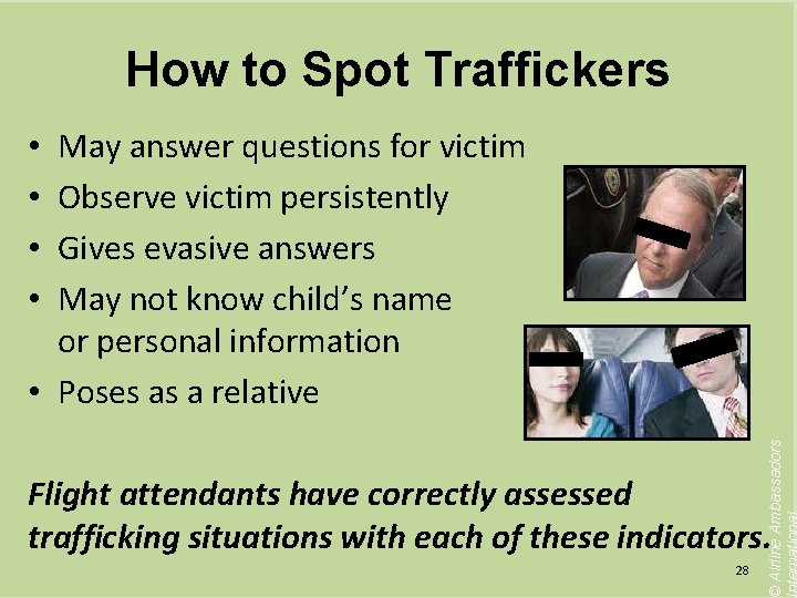 How to Spot Traffickers May answer questions for victim Observe victim persistently Gives evasive