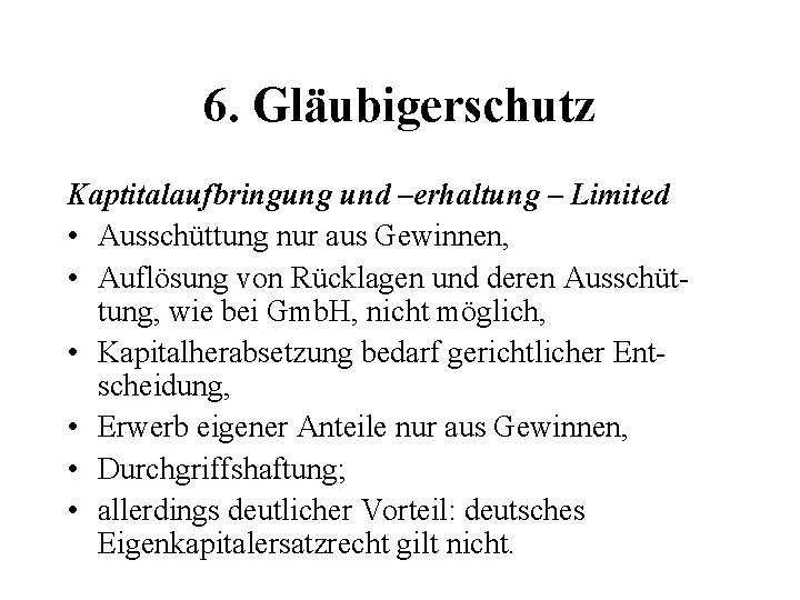 6. Gläubigerschutz Kaptitalaufbringung und –erhaltung – Limited • Ausschüttung nur aus Gewinnen, • Auflösung