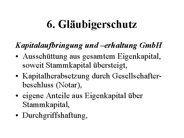 6. Gläubigerschutz Kapitalaufbringung und –erhaltung Gmb. H • Ausschüttung aus gesamtem Eigenkapital, soweit Stammkapital