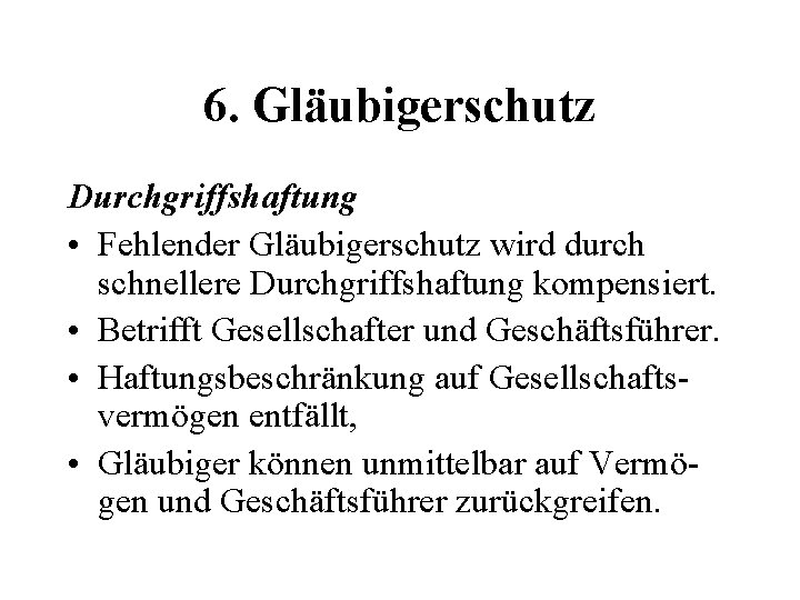 6. Gläubigerschutz Durchgriffshaftung • Fehlender Gläubigerschutz wird durch schnellere Durchgriffshaftung kompensiert. • Betrifft Gesellschafter