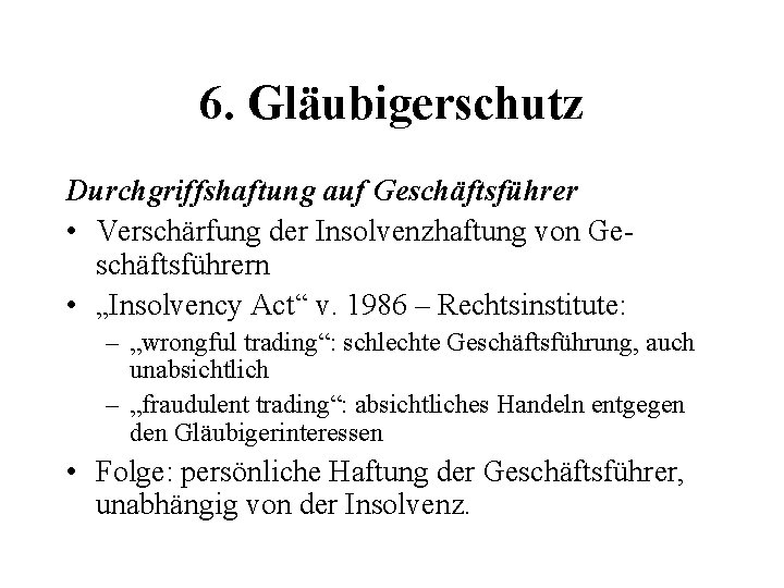 6. Gläubigerschutz Durchgriffshaftung auf Geschäftsführer • Verschärfung der Insolvenzhaftung von Geschäftsführern • „Insolvency Act“