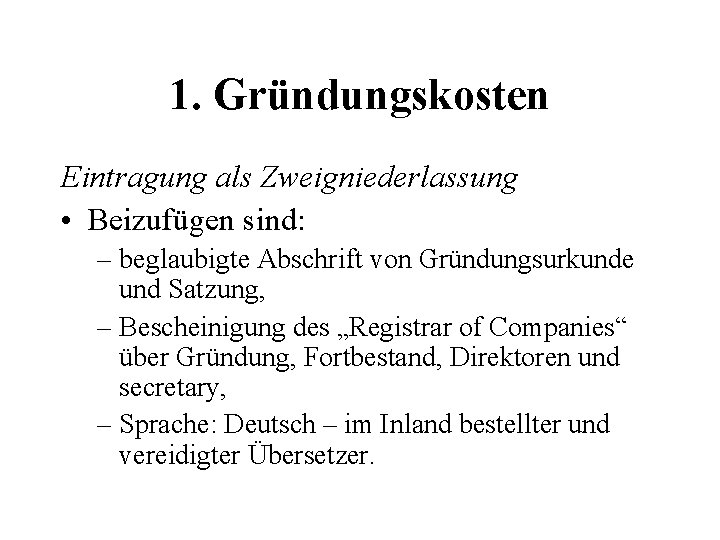 1. Gründungskosten Eintragung als Zweigniederlassung • Beizufügen sind: – beglaubigte Abschrift von Gründungsurkunde und