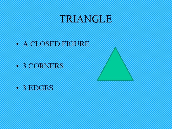 TRIANGLE • A CLOSED FIGURE • 3 CORNERS • 3 EDGES 