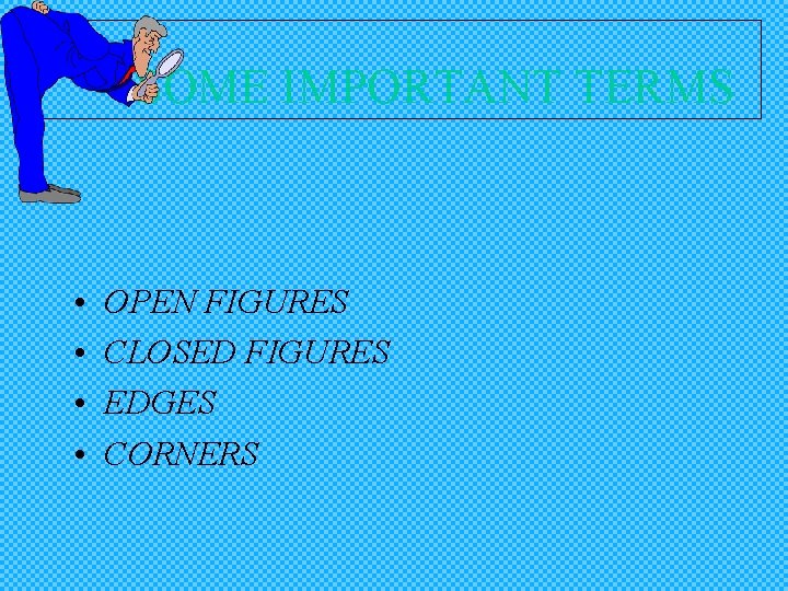 SOME IMPORTANT TERMS • • OPEN FIGURES CLOSED FIGURES EDGES CORNERS 