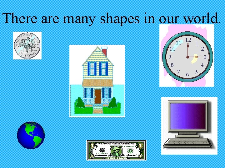 There are many shapes in our world. 