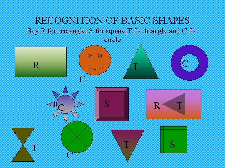 RECOGNITION OF BASIC SHAPES Say R for rectangle, S for square, T for triangle