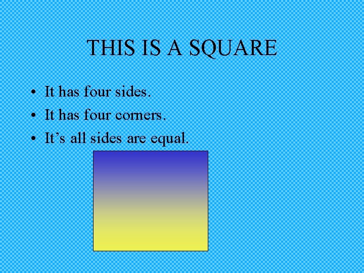 THIS IS A SQUARE • It has four sides. • It has four corners.