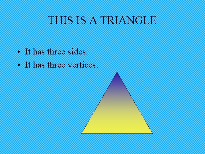 THIS IS A TRIANGLE • It has three sides. • It has three vertices.