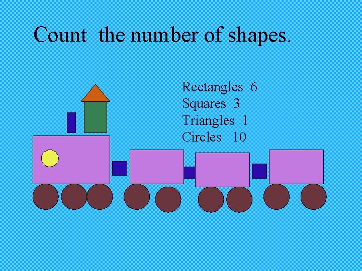 Count the number of shapes. Rectangles 6 Squares 3 Triangles 1 Circles 10 