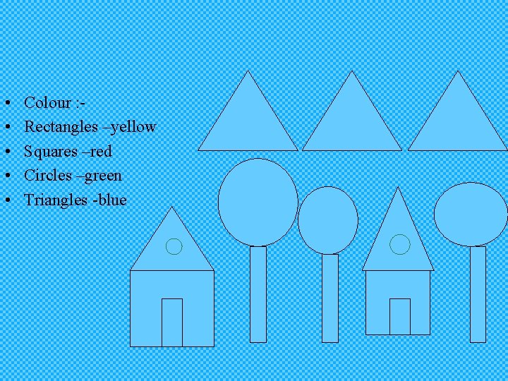  • • • Colour : Rectangles –yellow Squares –red Circles –green Triangles -blue