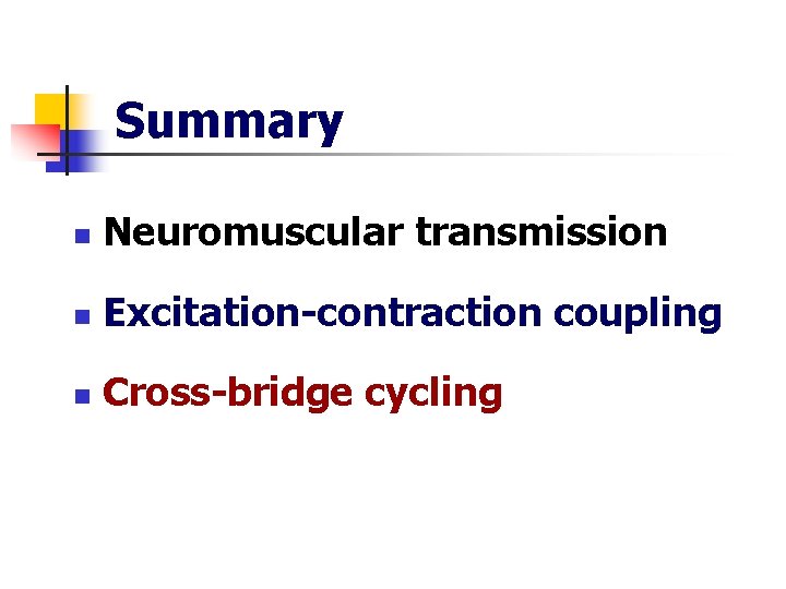 Summary n Neuromuscular transmission n Excitation-contraction coupling n Cross-bridge cycling 