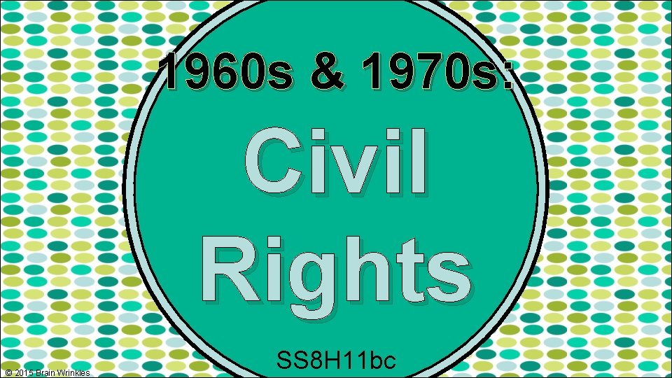 1960 s & 1970 s: Civil Rights © 2015 Brain Wrinkles SS 8 H