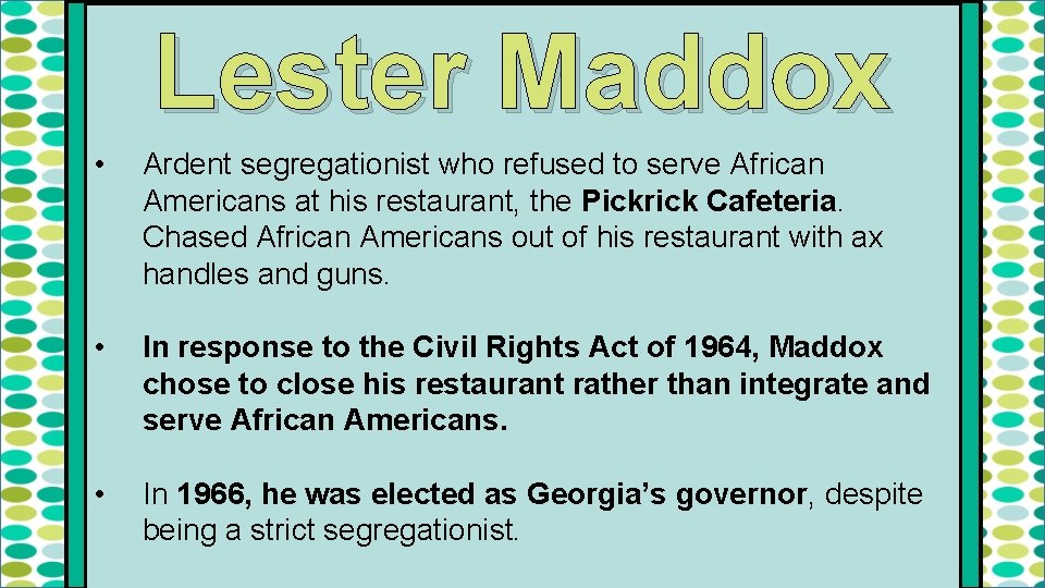Lester Maddox • Ardent segregationist who refused to serve African Americans at his restaurant,