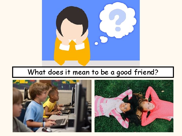 What does it mean to be a good friend? 