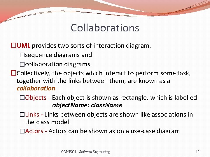 Collaborations �UML provides two sorts of interaction diagram, �sequence diagrams and �collaboration diagrams. �Collectively,