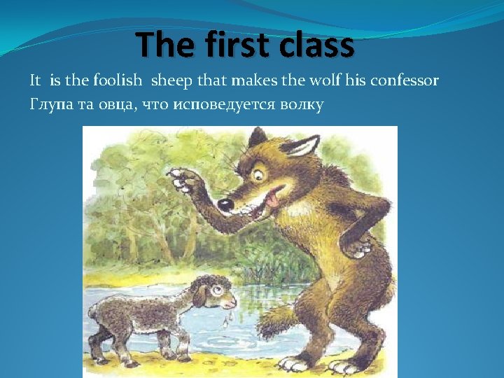 The first class It is the foolish sheep that makes the wolf his confessor