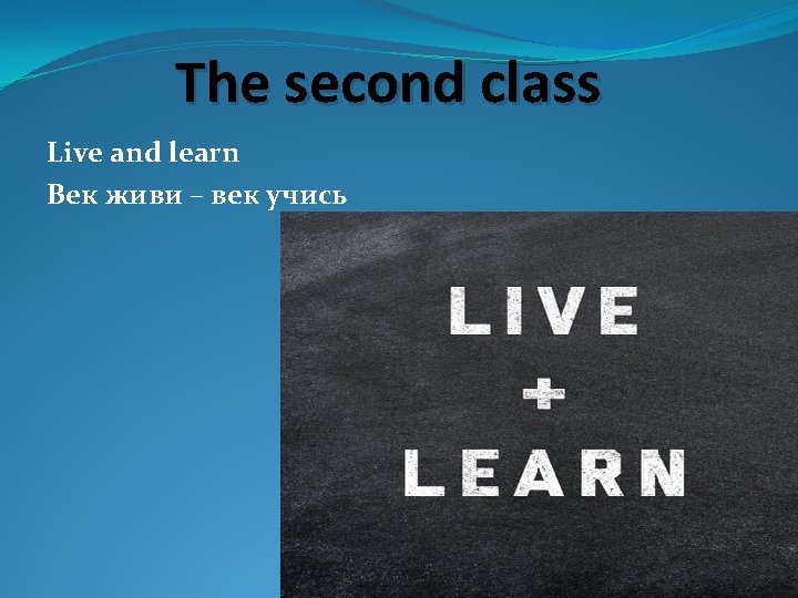 The second class Live and learn Век живи – век учись 