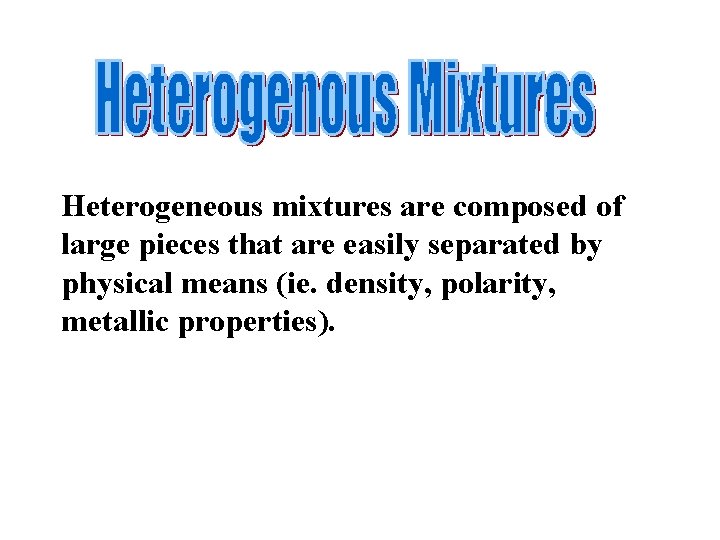 Heterogeneous mixtures are composed of large pieces that are easily separated by physical means